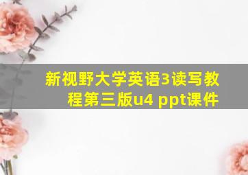 新视野大学英语3读写教程第三版u4 ppt课件